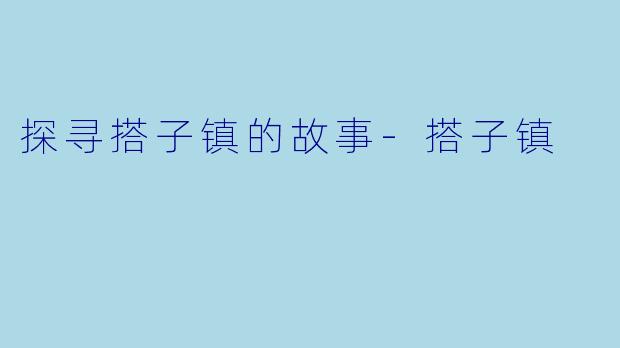探寻搭子镇的故事