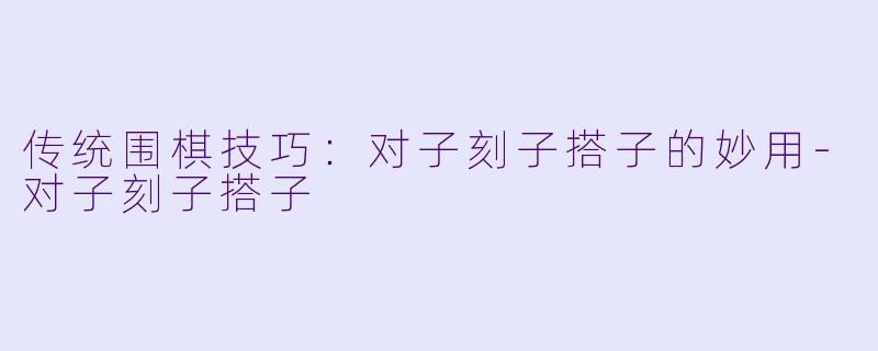 传统围棋技巧：对子刻子搭子的妙用-对子刻子搭子