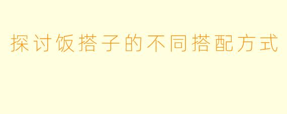 探讨饭搭子的不同搭配方式