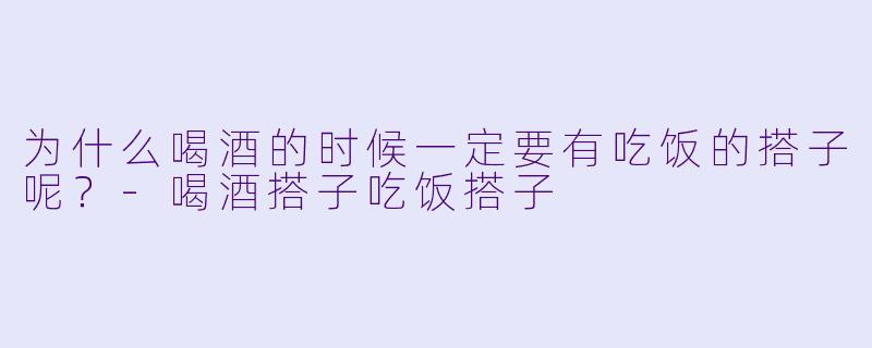为什么喝酒的时候一定要有吃饭的搭子呢？