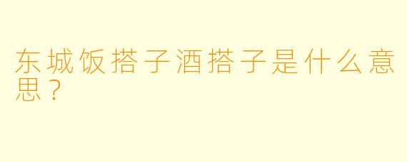 东城饭搭子酒搭子是什么意思？