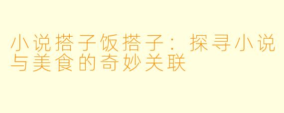 小说搭子饭搭子：探寻小说与美食的奇妙关联