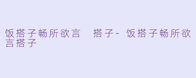 饭搭子畅所欲言 搭子-饭搭子畅所欲言搭子