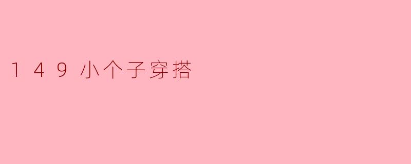149小个子穿搭:时尚小个子也可以hold住!