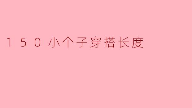 150小个子穿搭长度应该如何搭配？