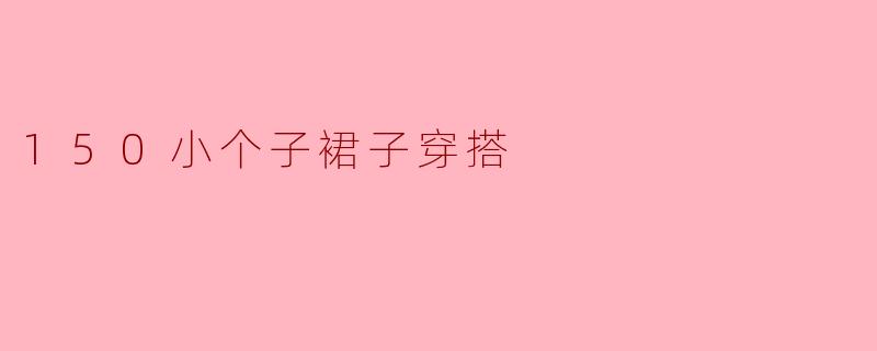 150小个子裙子穿搭