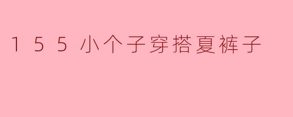 155小个子穿搭夏裤子应该注意哪些地方?