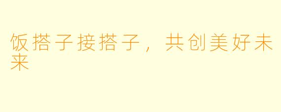 饭搭子接搭子，共创美好未来