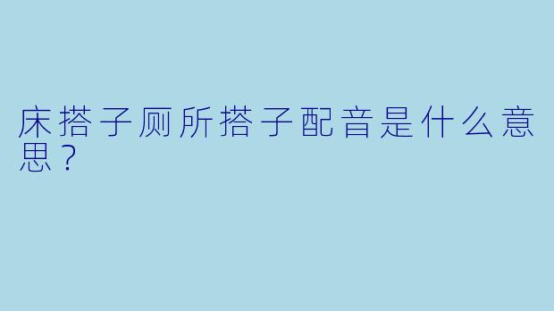 床搭子厕所搭子配音是什么意思？