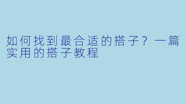 如何找到最合适的搭子？一篇实用的搭子教程