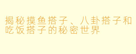 揭秘摸鱼搭子、八卦搭子和吃饭搭子的秘密世界