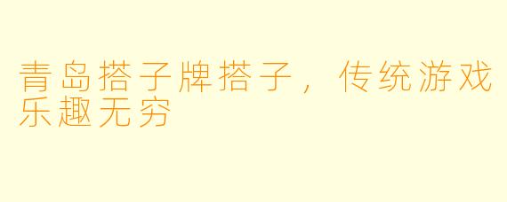 青岛搭子牌搭子，传统游戏乐趣无穷
