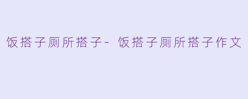 饭搭子厕所搭子-饭搭子厕所搭子作文