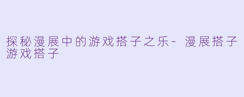 探秘漫展中的游戏搭子之乐