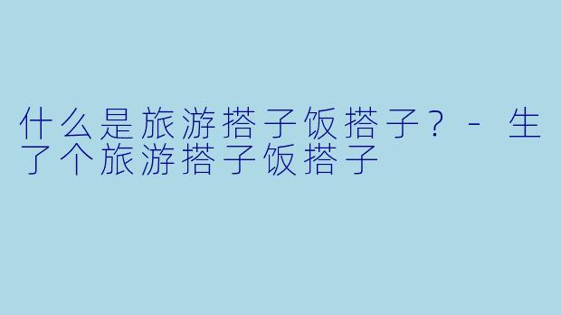 什么是旅游搭子饭搭子？