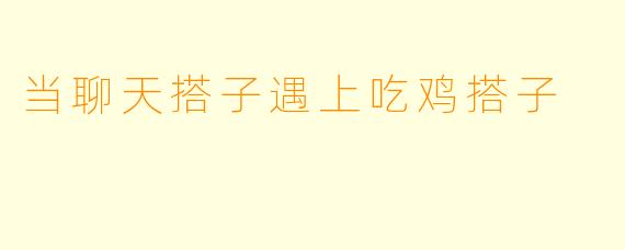 当聊天搭子遇上吃鸡搭子