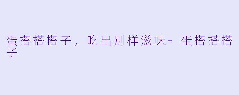 蛋搭搭搭子，吃出别样滋味