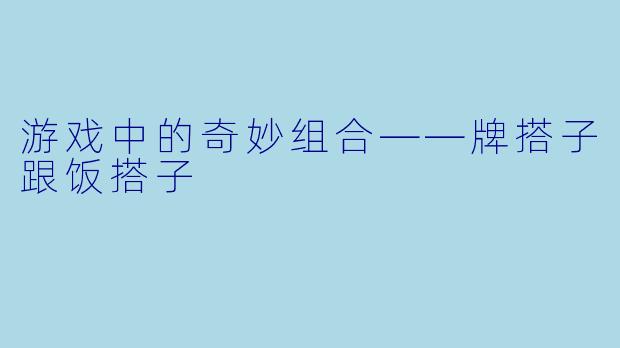 游戏中的奇妙组合——牌搭子跟饭搭子