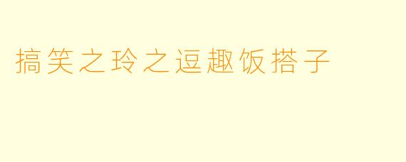 搞笑之玲之逗趣饭搭子