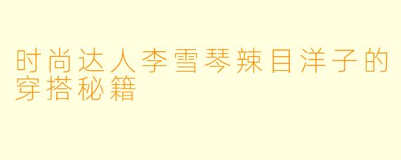 时尚达人李雪琴辣目洋子的穿搭秘籍