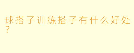 球搭子训练搭子有什么好处？
