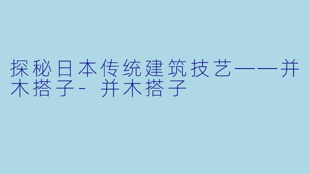 探秘日本传统建筑技艺——并木搭子-并木搭子