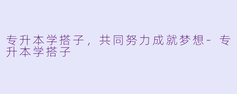 专升本学搭子,共同努力成就梦想