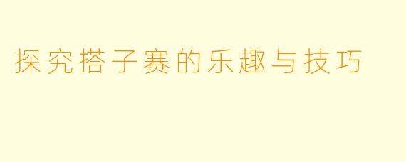 探究搭子赛的乐趣与技巧