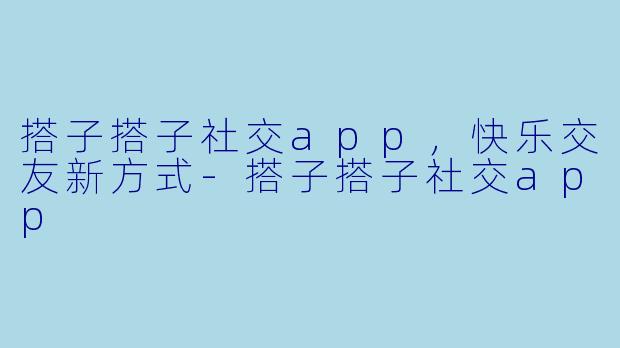 搭子搭子社交app，快乐交友新方式-搭子搭子社交app