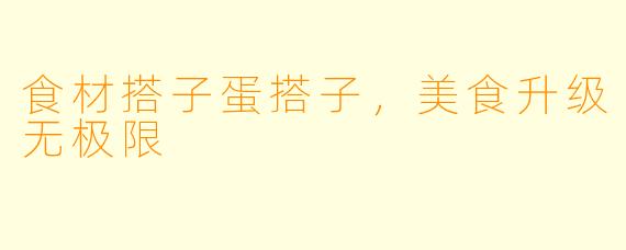 食材搭子蛋搭子，美食升级无极限