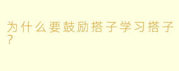 为什么要鼓励搭子学习搭子？