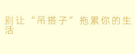 别让“吊搭子”拖累你的生活