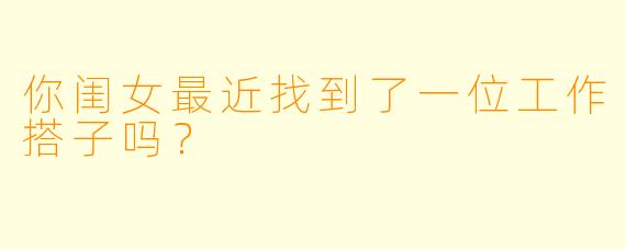 你闺女最近找到了一位工作搭子吗？