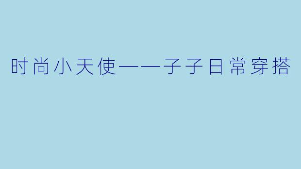 时尚小天使——子子日常穿搭