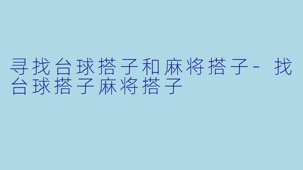 寻找台球搭子和麻将搭子-找台球搭子麻将搭子