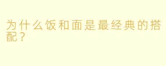 为什么饭和面是最经典的搭配？
