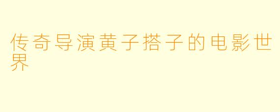 传奇导演黄子搭子的电影世界