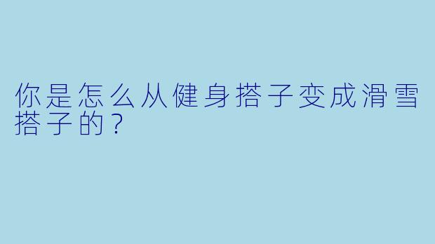 你是怎么从健身搭子变成滑雪搭子的？