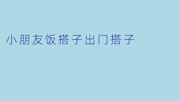 小朋友饭搭子出门搭子