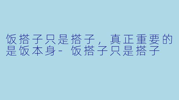 饭搭子只是搭子，真正重要的是饭本身-饭搭子只是搭子