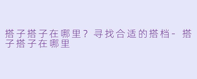 搭子搭子在哪里？寻找合适的搭档-搭子搭子在哪里