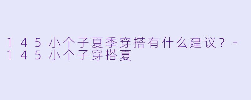 145小个子夏季穿搭有什么建议?