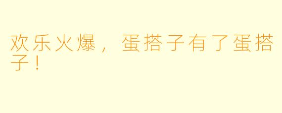 欢乐火爆，蛋搭子有了蛋搭子！
