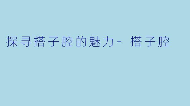 探寻搭子腔的魅力