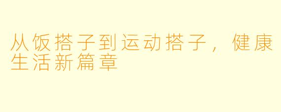 从饭搭子到运动搭子，健康生活新篇章
