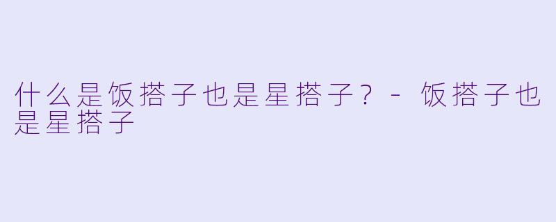 什么是饭搭子也是星搭子？