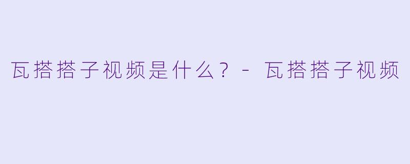 瓦搭搭子视频是什么？