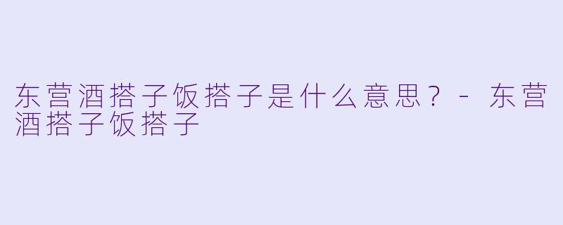 东营酒搭子饭搭子是什么意思？