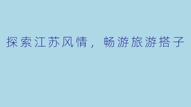探索江苏风情，畅游旅游搭子