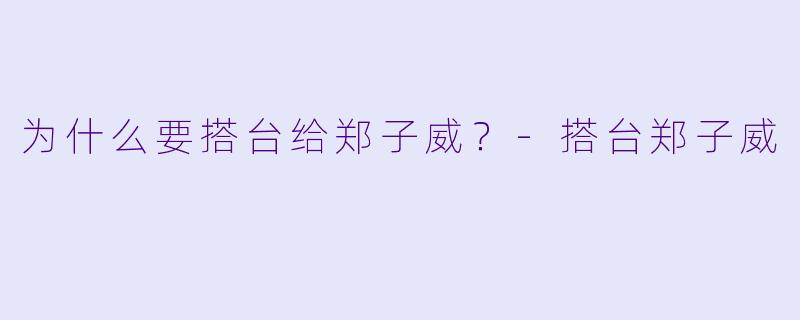 为什么要搭台给郑子威？